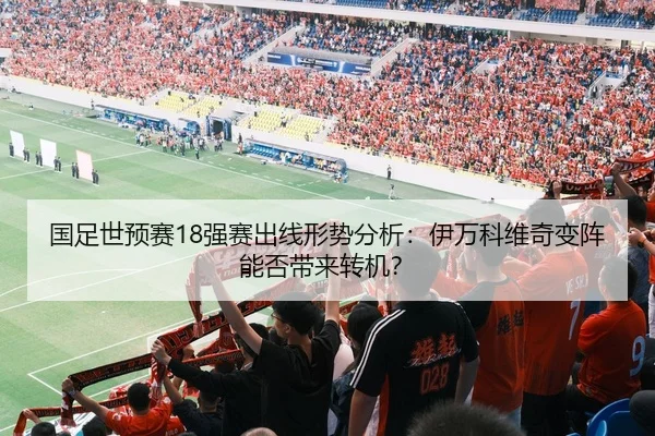 国足世预赛18强赛出线形势分析：伊万科维奇变阵能否带来转机？