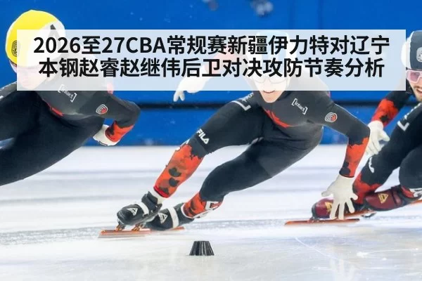 2026至27CBA常规赛新疆伊力特对辽宁本钢赵睿赵继伟后卫对决攻防节奏分析