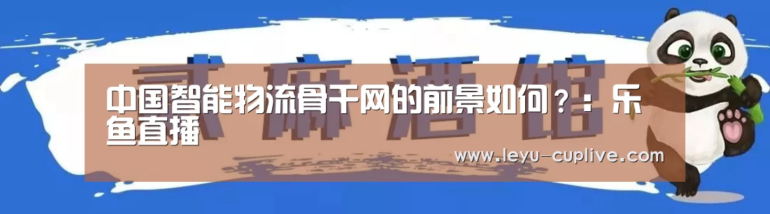中国智能物流骨干网的前景如何？：乐鱼直播