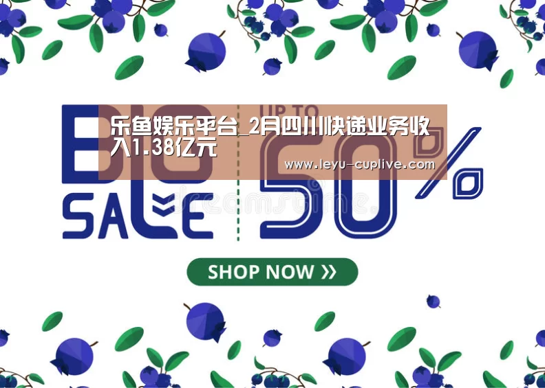 乐鱼娱乐平台_2月四川快递业务收入1.38亿元